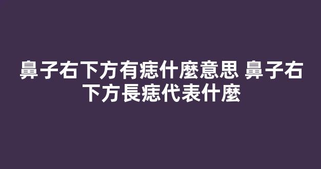 鼻子右下方有痣什麼意思 鼻子右下方長痣代表什麼